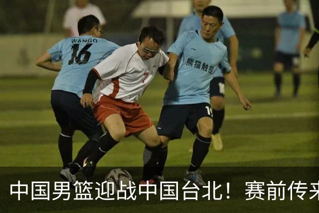中国男篮迎战中国台北！赛前传来4好1坏消息，中国队出线毫无悬念