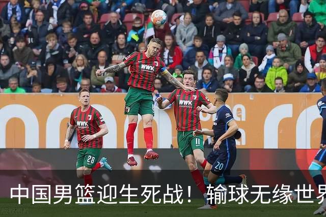 中国男篮迎生死战！输球无缘世界杯，郭士强激活赵维伦，央视直播