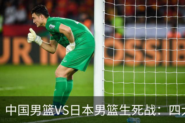 中国男篮VS日本男篮生死战：四大优势加持，防范隐患刻不容缓