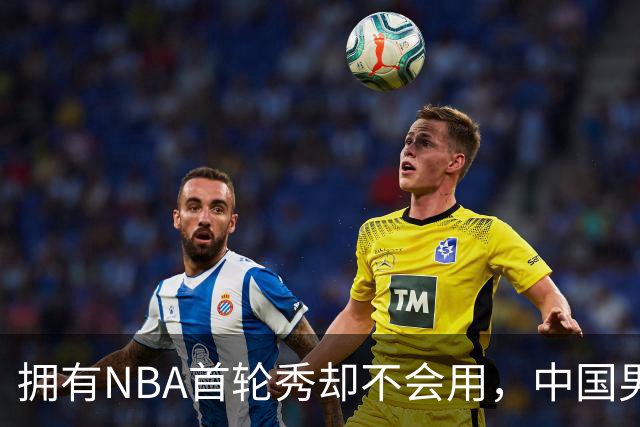 拥有NBA首轮秀却不会用，中国男篮上半场输得让人看不懂！