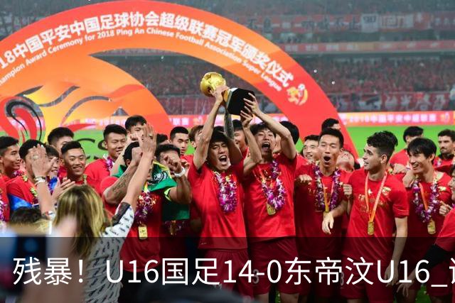 残暴！U16国足14-0东帝汶U16 谢晋、帅惟浩、赵松源戴帽，7人破门