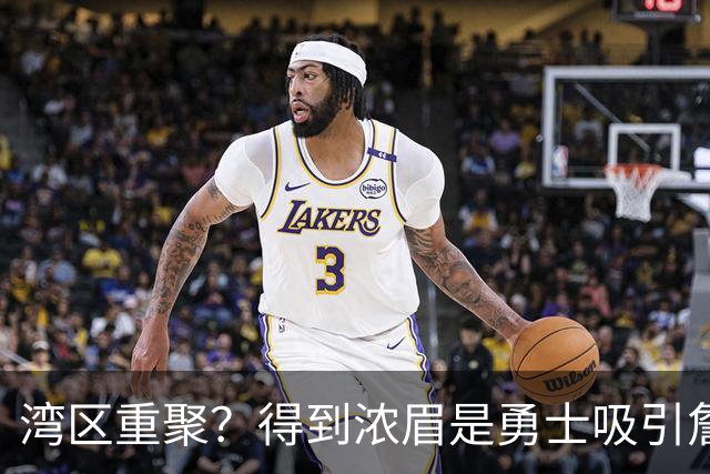 湾区重聚？得到浓眉是勇士吸引詹姆斯的诱饵 湖人将从中感到压力