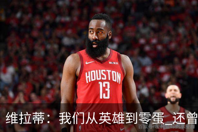 维拉蒂：我们从英雄到零蛋 还曾想到世界杯拿成绩