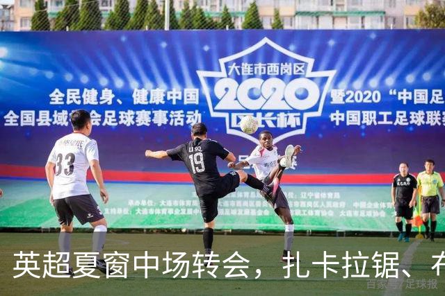 英超夏窗中场转会，扎卡拉锯、布阿迪天价争抢、吉马良斯毫无进展